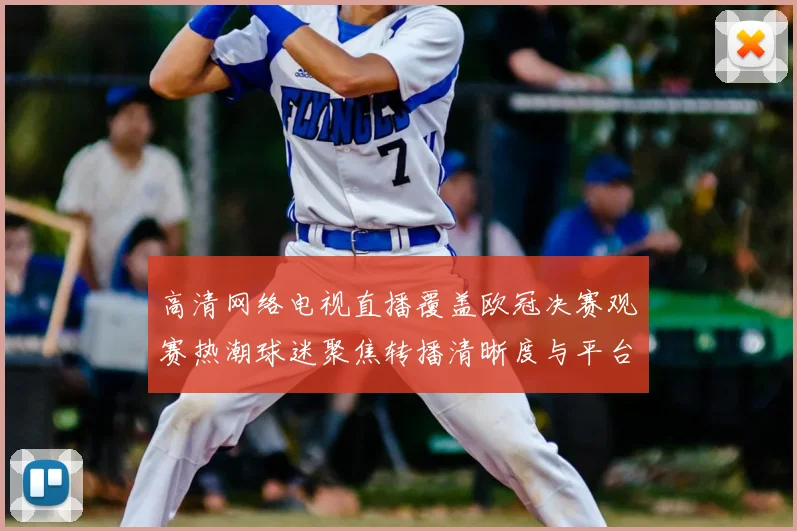 高清网络电视直播覆盖欧冠决赛观赛热潮球迷聚焦转播清晰度与平台体验
