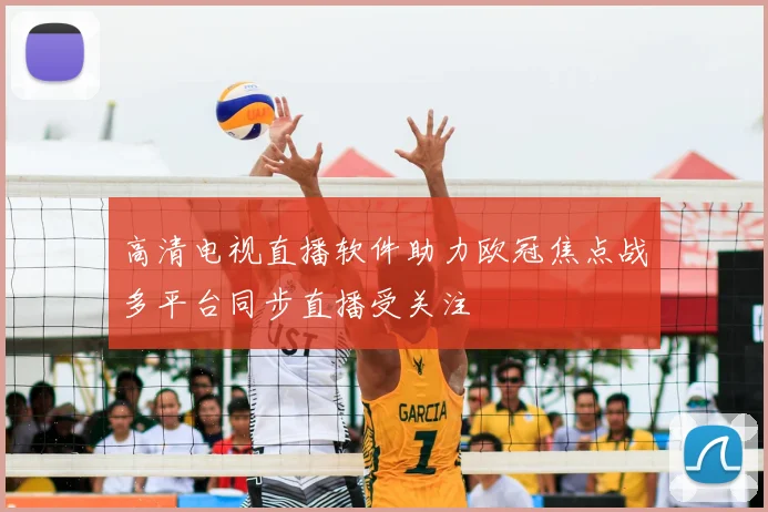 高清电视直播软件助力欧冠焦点战多平台同步直播受关注