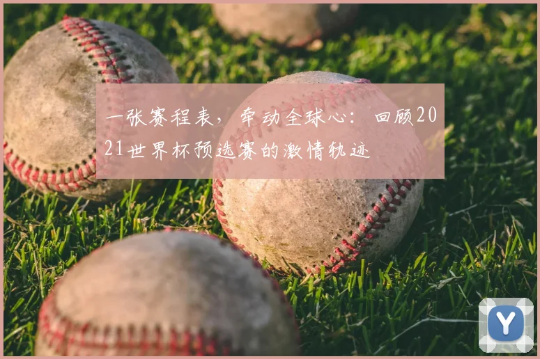 一张赛程表，牵动全球心：回顾2021世界杯预选赛的激情轨迹