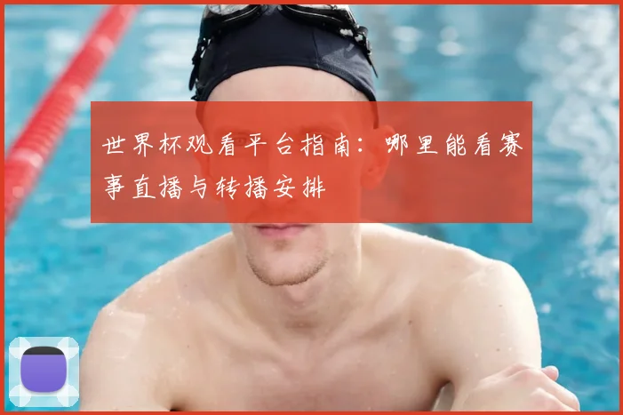 世界杯观看平台指南:哪里能看赛事直播与转播安排