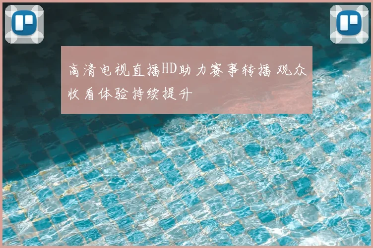 高清电视直播HD助力赛事转播 观众收看体验持续提升