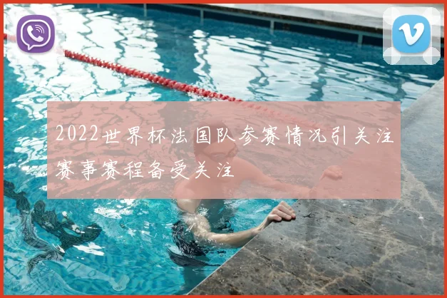 2022世界杯法国队参赛情况引关注赛事赛程备受关注