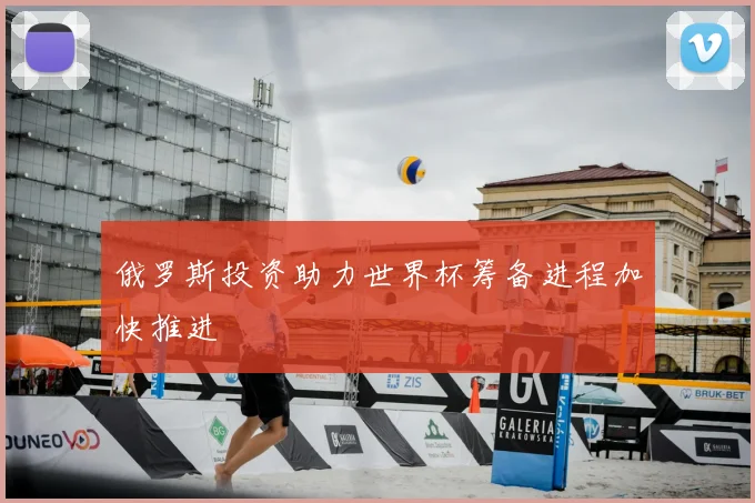 俄罗斯投资助力世界杯筹备进程加快推进