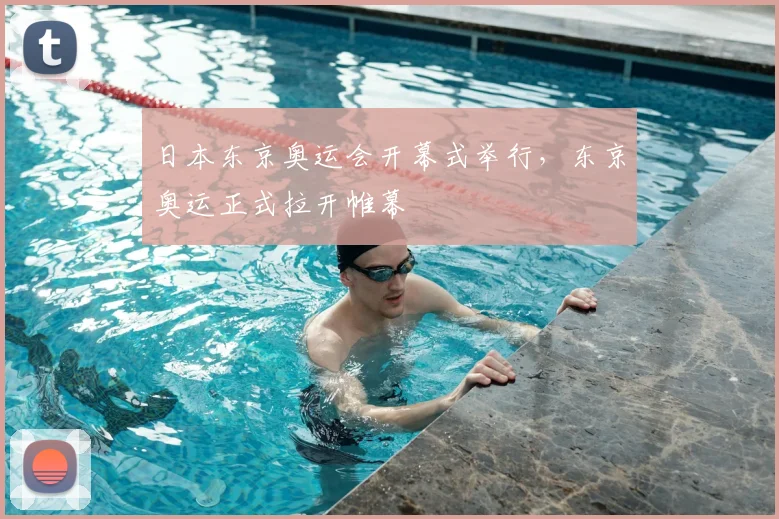 日本东京奥运会开幕式举行，东京奥运正式拉开帷幕