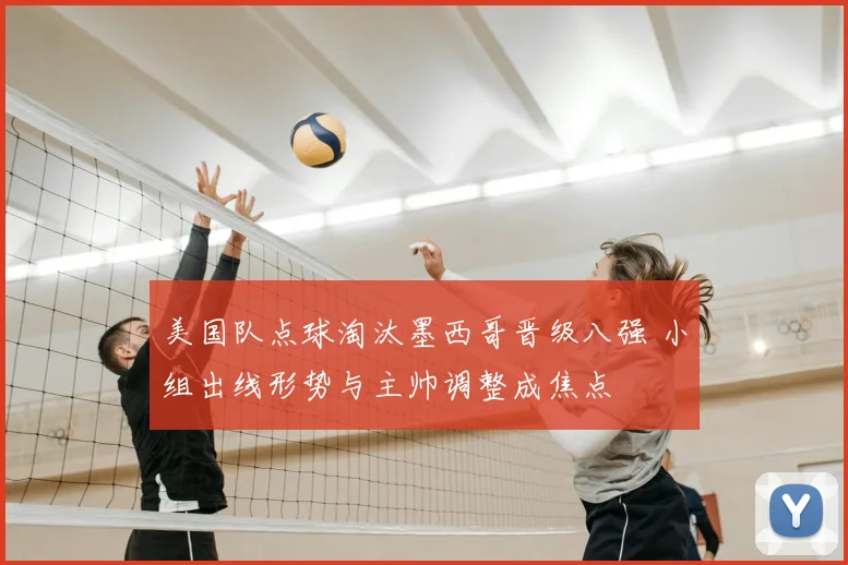 美国队点球淘汰墨西哥晋级八强 小组出线形势与主帅调整成焦点