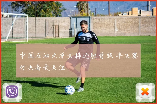 中国石油大学女排连胜晋级 半决赛对决备受关注