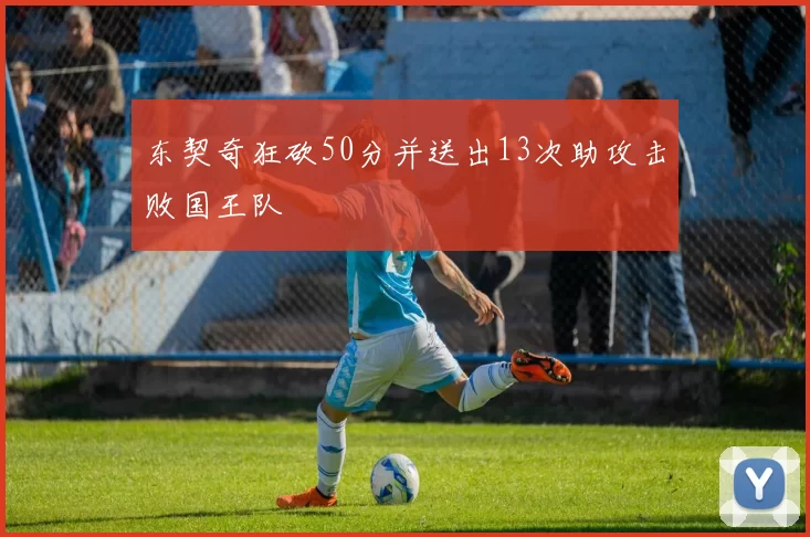 东契奇狂砍50分并送出13次助攻击败国王队