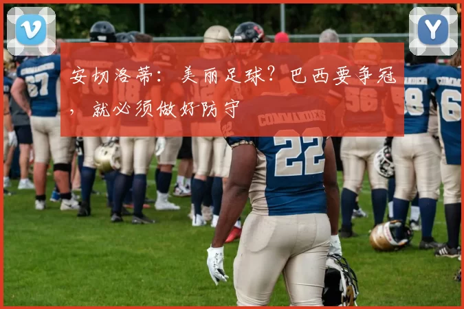 安切洛蒂：美丽足球？巴西要争冠，就必须做好防守