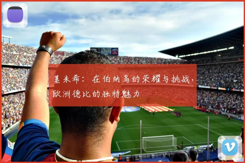 基米希：在伯纳乌的荣耀与挑战，欧洲德比的独特魅力