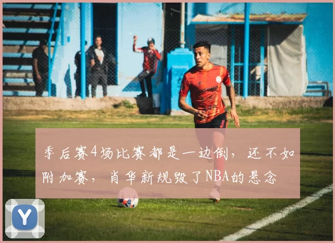 季后赛4场比赛都是一边倒，还不如附加赛，肖华新规毁了NBA的悬念