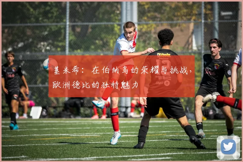基米希:在伯纳乌的荣耀与挑战,欧洲德比的独特魅力