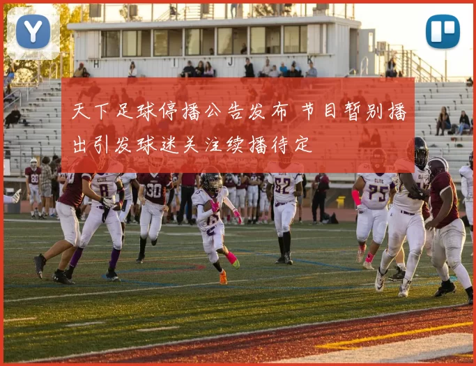 天下足球停播公告发布 节目暂别播出引发球迷关注续播待定