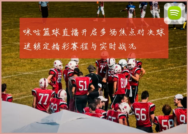 咪咕篮球直播开启多场焦点对决球迷锁定精彩赛程与实时战况